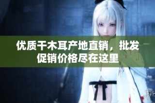 优质干木耳产地直销，批发促销价格尽在这里