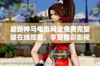 最新神马电影网全免费完整版在线观看，享受精彩影视内容