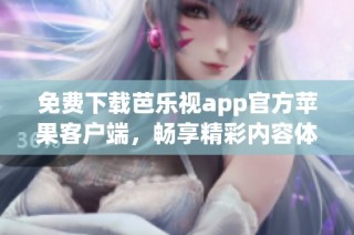 免费下载芭乐视app官方苹果客户端，畅享精彩内容体验