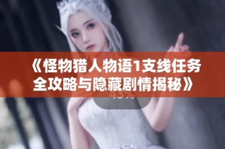 《怪物猎人物语1支线任务全攻略与隐藏剧情揭秘》