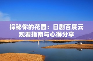 探秘你的花园：日剧百度云观看指南与心得分享