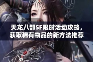 天龙八部SF限时活动攻略，获取稀有物品的新方法推荐
