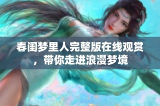 春闺梦里人完整版在线观赏，带你走进浪漫梦境