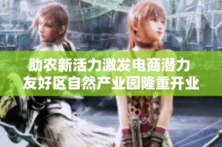 助农新活力激发电商潜力 友好区自然产业园隆重开业
