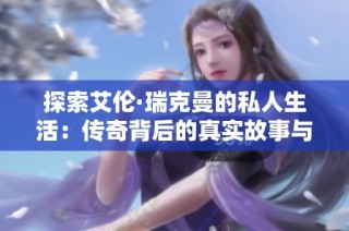 探索艾伦·瑞克曼的私人生活：传奇背后的真实故事与情感世界