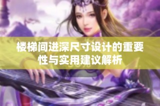 楼梯间进深尺寸设计的重要性与实用建议解析