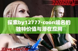 探索by12777·coon域名的独特价值与潜在应用