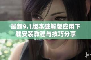 最新9.1版本破解版应用下载安装教程与技巧分享