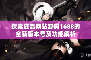 探索成品网站源码1688的全新版本号及功能解析