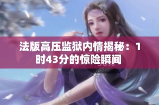 法版高压监狱内情揭秘：1时43分的惊险瞬间 