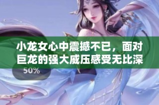小龙女心中震撼不已，面对巨龙的强大威压感受无比深刻