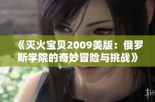 《灭火宝贝2009美版：俄罗斯学院的奇妙冒险与挑战》