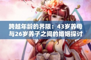 跨越年龄的界限：43岁养母与26岁养子之间的婚姻探讨