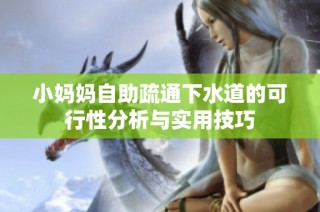 小妈妈自助疏通下水道的可行性分析与实用技巧