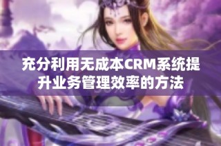 充分利用无成本CRM系统提升业务管理效率的方法