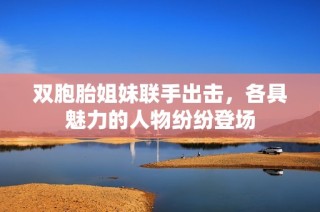 双胞胎姐妹联手出击，各具魅力的人物纷纷登场