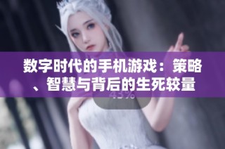 数字时代的手机游戏：策略、智慧与背后的生死较量
