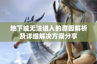地下城无法进入的原因解析及详细解决方案分享