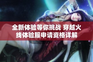 全新体验等你挑战 穿越火线体验服申请资格详解