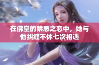 在佛堂的禁忌之恋中，她与他纠缠不休七次相遇