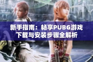 新手指南：畅享PUBG游戏下载与安装步骤全解析