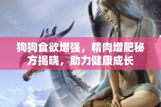 狗狗食欲增强，精肉增肥秘方揭晓，助力健康成长