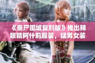 《丧尸围城复刻版》推出辣眼睛阿什莉服装，猛男女装引热议