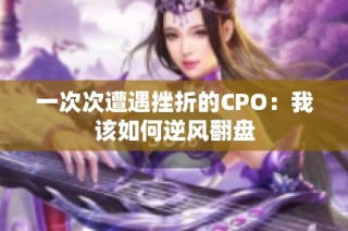 一次次遭遇挫折的CPO：我该如何逆风翻盘