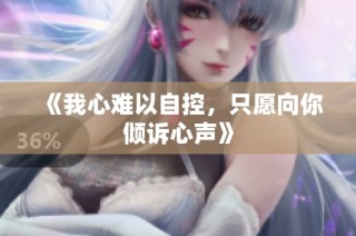 《我心难以自控，只愿向你倾诉心声》