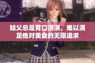 姑父总是胃口满满，难以满足他对美食的无限追求