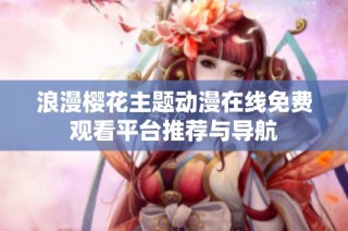 浪漫樱花主题动漫在线免费观看平台推荐与导航