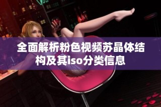 全面解析粉色视频苏晶体结构及其iso分类信息