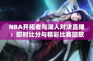 NBA开拓者与湖人对决直播：即时比分与精彩比赛回放