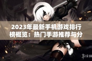 2023年最新手机游戏排行榜概览：热门手游推荐与分析
