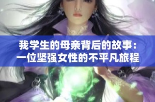 我学生的母亲背后的故事：一位坚强女性的不平凡旅程