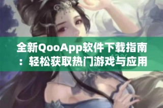 全新QooApp软件下载指南：轻松获取热门游戏与应用