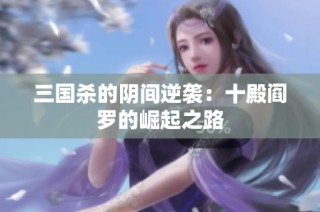 三国杀的阴间逆袭：十殿阎罗的崛起之路