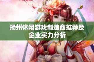 扬州休闲游戏制造商推荐及企业实力分析