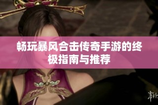 畅玩暴风合击传奇手游的终极指南与推荐