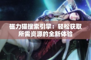 磁力猫搜索引擎：轻松获取所需资源的全新体验