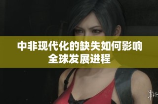 中非现代化的缺失如何影响全球发展进程