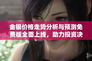 金银价格走势分析与预测免费版全面上线，助力投资决策