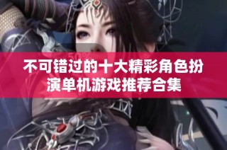 不可错过的十大精彩角色扮演单机游戏推荐合集