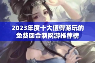 2023年度十大值得游玩的免费回合制网游推荐榜
