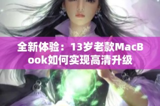 全新体验：13岁老款MacBook如何实现高清升级
