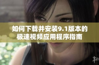 如何下载并安装9.1版本的极速视频应用程序指南