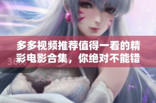 多多视频推荐值得一看的精彩电影合集，你绝对不能错过！