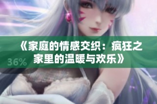 《家庭的情感交织：疯狂之家里的温暖与欢乐》