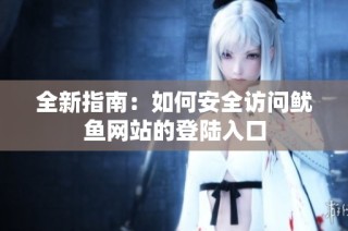全新指南：如何安全访问鱿鱼网站的登陆入口