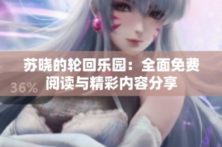苏晓的轮回乐园：全面免费阅读与精彩内容分享